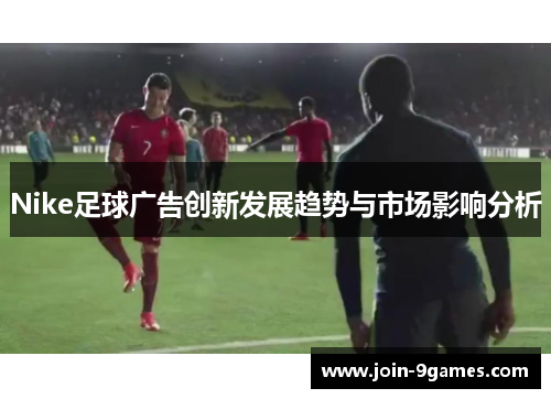 Nike足球广告创新发展趋势与市场影响分析