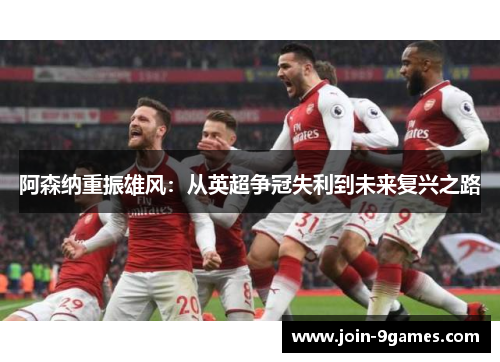 阿森纳重振雄风：从英超争冠失利到未来复兴之路