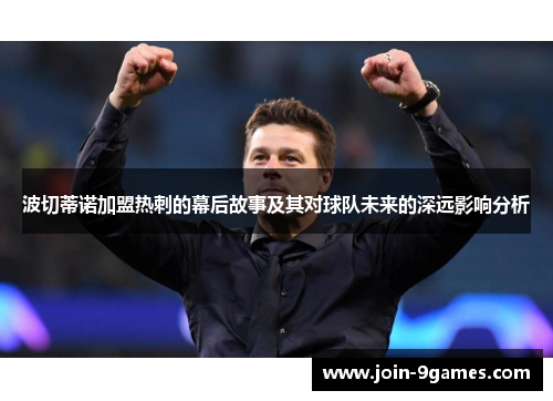 波切蒂诺加盟热刺的幕后故事及其对球队未来的深远影响分析