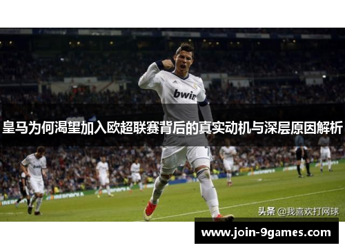 皇马为何渴望加入欧超联赛背后的真实动机与深层原因解析