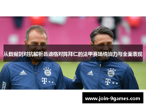 从数据到对抗解析吕迪格对阵拜仁的法甲赛场统治力与全面表现 从数据到对抗解析吕迪格对阵拜仁的法甲赛场统治力与全面表现