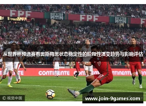 从世界杯预选赛看奥斯梅恩状态稳定性的阶段性演变趋势与影响评估 从世界杯预选赛看奥斯梅恩状态稳定性的阶段性演变趋势与影响评估
