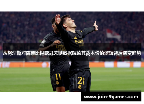 从努涅斯对阵莱比锡欧冠关键数据解读其战术价值逻辑背后演变趋势