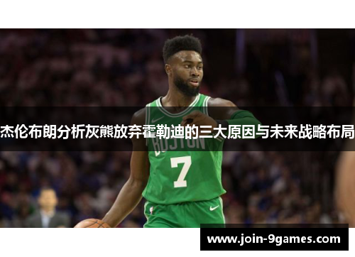 杰伦布朗分析灰熊放弃霍勒迪的三大原因与未来战略布局