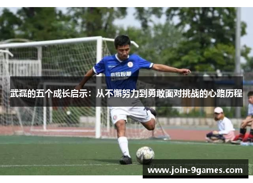 武磊的五个成长启示：从不懈努力到勇敢面对挑战的心路历程