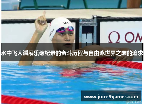 水中飞人潘展乐破纪录的奋斗历程与自由泳世界之巅的追求