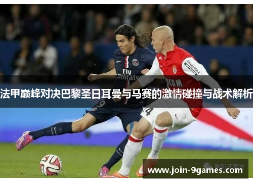 法甲巅峰对决巴黎圣日耳曼与马赛的激情碰撞与战术解析
